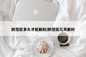 防范区多久才能解封/防范区几天解封