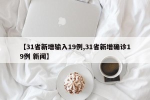 【31省新增输入19例,31省新增确诊19例 新闻】
