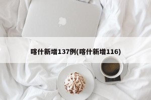 喀什新增137例(喀什新增116)