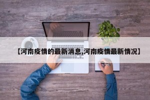 【河南疫情的最新消息,河南疫情最新情况】