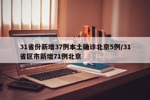 31省份新增37例本土确诊北京5例/31省区市新增71例北京