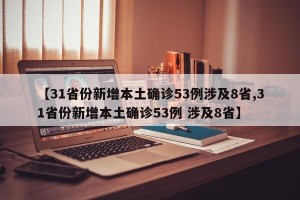 【31省份新增本土确诊53例涉及8省,31省份新增本土确诊53例 涉及8省】