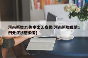 河南新增29例本土无症状(河南新增疫情1例无症状感染者)