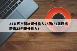 31省区市新增境外输入25例(31省区市新增28例境外输入)