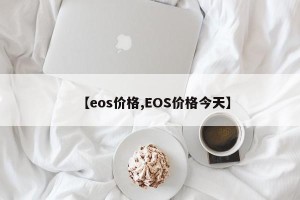 【eos价格,EOS价格今天】