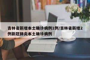 吉林省新增本土确诊病例1例/吉林省新增2例新冠肺炎本土确诊病例