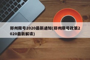 郑州限号2020最新通知(郑州限号政策2020最新解读)