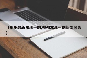 【郑州最新发现一例,郑州发现一例新型肺炎】