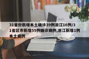 31省份新增本土确诊39例浙江16例/31省区市新增55例确诊病例,浙江新增1例本土病例