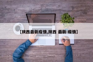 【陕西最新疫情,陕西 最新 疫情】