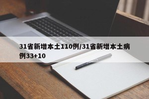 31省新增本土110例/31省新增本土病例33+10