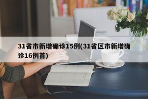 31省市新增确诊15例(31省区市新增确诊16例首)