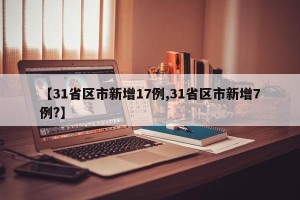 【31省区市新增17例,31省区市新增7例?】