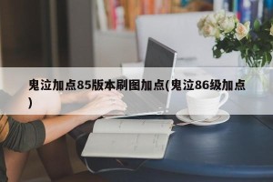 鬼泣加点85版本刷图加点(鬼泣86级加点)