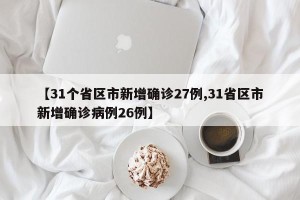【31个省区市新增确诊27例,31省区市新增确诊病例26例】