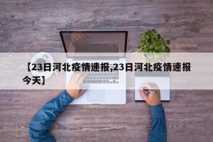 【23日河北疫情速报,23日河北疫情速报今天】