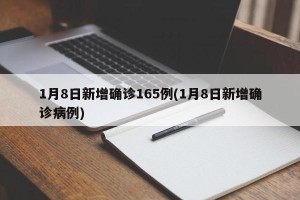1月8日新增确诊165例(1月8日新增确诊病例)
