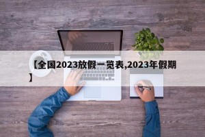 【全国2023放假一览表,2023年假期】