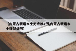 【内蒙古新增本土无症状4例,内蒙古新增本土疑似病例】