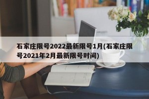 石家庄限号2022最新限号1月(石家庄限号2021年2月最新限号时间)