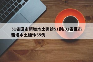 31省区市新增本土确诊51例/31省区市新增本土确诊55例