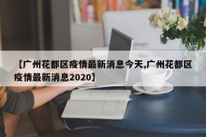 【广州花都区疫情最新消息今天,广州花都区疫情最新消息2020】