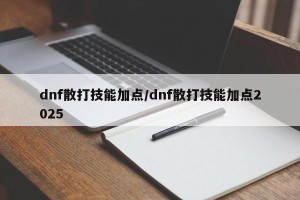 dnf散打技能加点/dnf散打技能加点2025