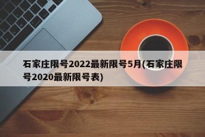 石家庄限号2022最新限号5月(石家庄限号2020最新限号表)