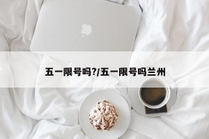 五一限号吗?/五一限号吗兰州