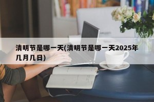 清明节是哪一天(清明节是哪一天2025年几月几日)