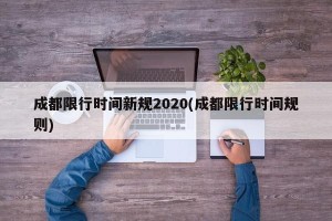 成都限行时间新规2020(成都限行时间规则)
