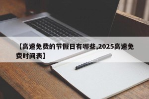 【高速免费的节假日有哪些,2025高速免费时间表】