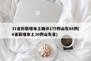 31省份新增本土确诊175例山东88例(6省新增本土30例山东省)