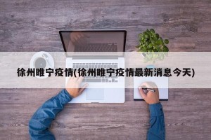 徐州睢宁疫情(徐州睢宁疫情最新消息今天)