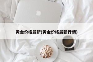 黄金价格最新(黄金价格最新行情)