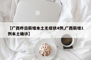 【广西昨日新增本土无症状4例,广西新增1例本土确诊】