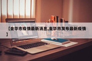 【金华市疫情最新消息,金华市发布最新疫情】
