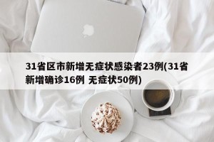 31省区市新增无症状感染者23例(31省新增确诊16例 无症状50例)