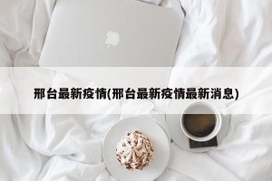 邢台最新疫情(邢台最新疫情最新消息)