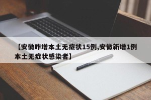 【安徽昨增本土无症状15例,安徽新增1例本土无症状感染者】
