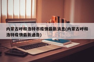 内蒙古呼和浩特市疫情最新消息(内蒙古呼和浩特疫情最新通告)