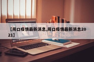 【周口疫情最新消息,周口疫情最新消息2021】