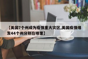 【美国7个州成为疫情重大灾区,美国疫情爆发44个州分别在哪里】
