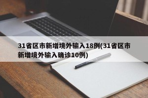 31省区市新增境外输入18例(31省区市新增境外输入确诊10例)