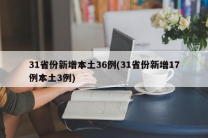 31省份新增本土36例(31省份新增17例本土3例)