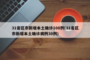31省区市新增本土确诊108例(31省区市新增本土确诊病例30例)