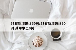 31省新增确诊30例/31省新增确诊30例 其中本土8例