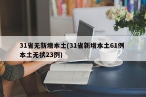 31省无新增本土(31省新增本土61例 本土无状23例)