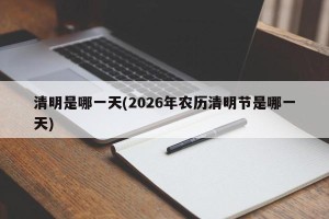 清明是哪一天(2026年农历清明节是哪一天)