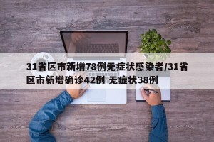 31省区市新增78例无症状感染者/31省区市新增确诊42例 无症状38例